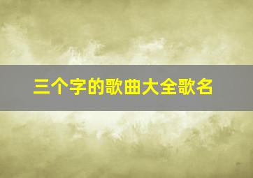 三个字的歌曲大全歌名