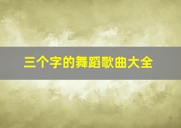 三个字的舞蹈歌曲大全