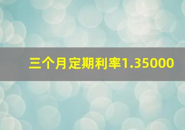 三个月定期利率1.35000