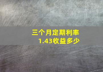 三个月定期利率1.43收益多少