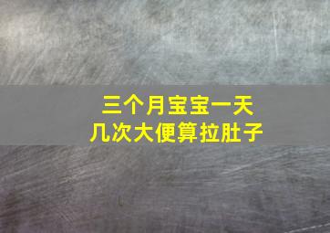 三个月宝宝一天几次大便算拉肚子