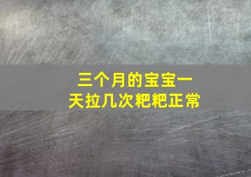 三个月的宝宝一天拉几次粑粑正常