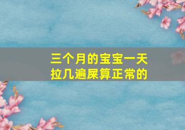 三个月的宝宝一天拉几遍屎算正常的