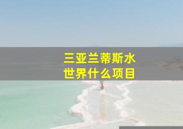 三亚兰蒂斯水世界什么项目