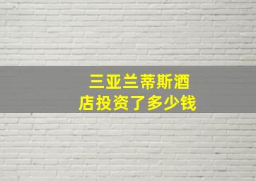 三亚兰蒂斯酒店投资了多少钱