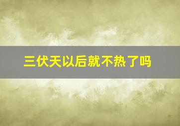 三伏天以后就不热了吗