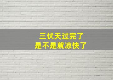 三伏天过完了是不是就凉快了