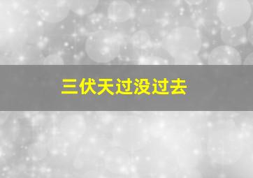 三伏天过没过去