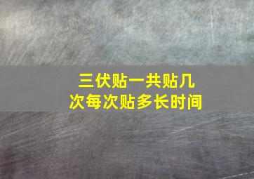 三伏贴一共贴几次每次贴多长时间