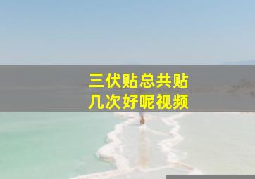 三伏贴总共贴几次好呢视频