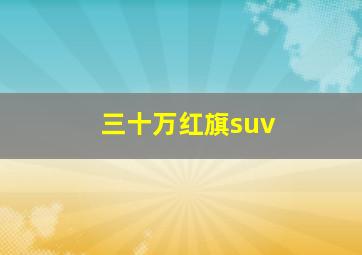 三十万红旗suv