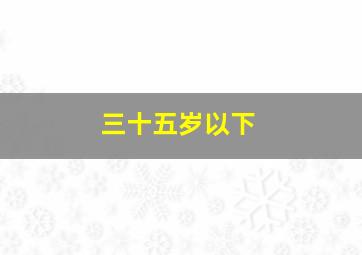 三十五岁以下