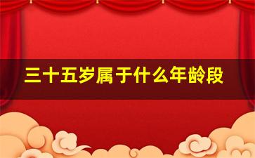 三十五岁属于什么年龄段