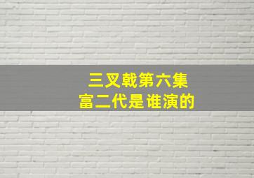 三叉戟第六集富二代是谁演的