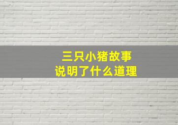 三只小猪故事说明了什么道理