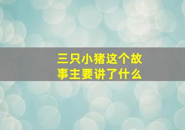 三只小猪这个故事主要讲了什么