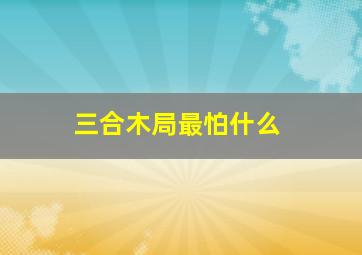 三合木局最怕什么