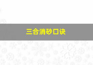 三合消砂口诀