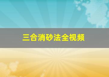 三合消砂法全视频