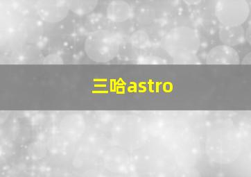 三哈astro