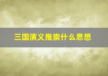 三国演义推崇什么思想