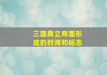 三国鼎立局面形成的时间和标志