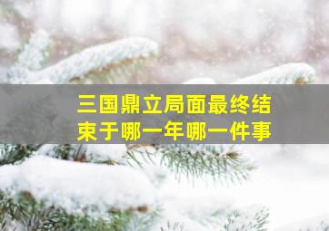 三国鼎立局面最终结束于哪一年哪一件事