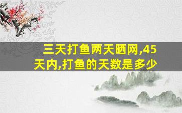 三天打鱼两天晒网,45天内,打鱼的天数是多少