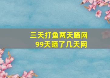 三天打鱼两天晒网99天晒了几天网