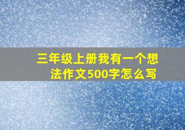 三年级上册我有一个想法作文500字怎么写