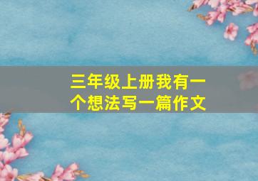 三年级上册我有一个想法写一篇作文