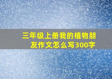 三年级上册我的植物朋友作文怎么写300字