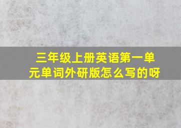 三年级上册英语第一单元单词外研版怎么写的呀