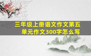 三年级上册语文作文第五单元作文300字怎么写