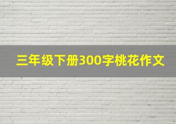 三年级下册300字桃花作文