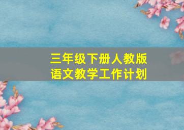 三年级下册人教版语文教学工作计划