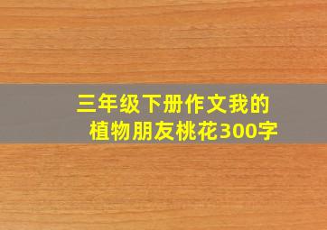 三年级下册作文我的植物朋友桃花300字