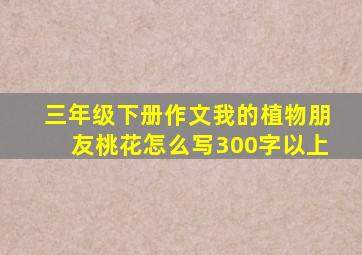 三年级下册作文我的植物朋友桃花怎么写300字以上