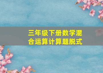 三年级下册数学混合运算计算题脱式