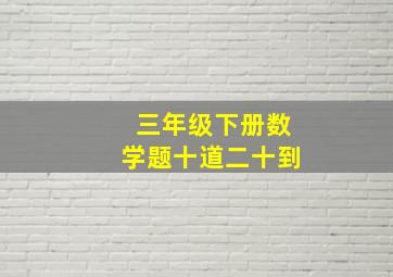 三年级下册数学题十道二十到