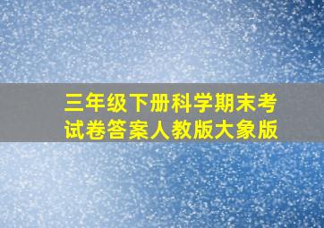 三年级下册科学期末考试卷答案人教版大象版