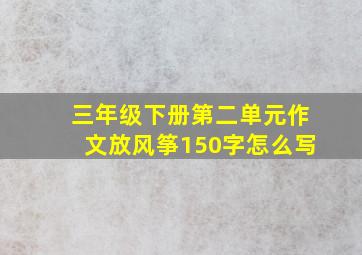 三年级下册第二单元作文放风筝150字怎么写