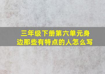 三年级下册第六单元身边那些有特点的人怎么写