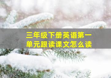 三年级下册英语第一单元跟读课文怎么读