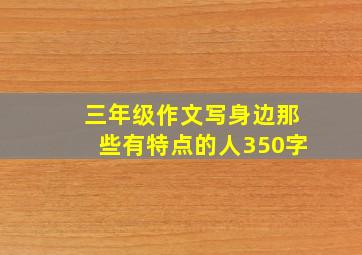 三年级作文写身边那些有特点的人350字