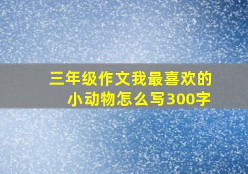 三年级作文我最喜欢的小动物怎么写300字