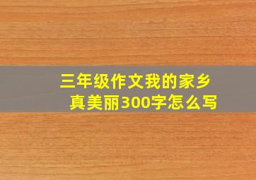 三年级作文我的家乡真美丽300字怎么写