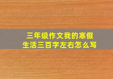 三年级作文我的寒假生活三百字左右怎么写