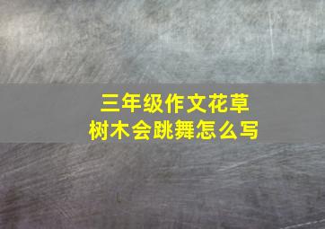 三年级作文花草树木会跳舞怎么写