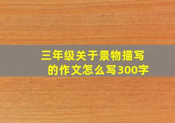 三年级关于景物描写的作文怎么写300字